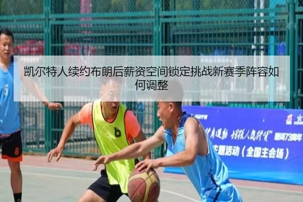 凯尔特人续约布朗后薪资空间锁定挑战新赛季阵容如何调整