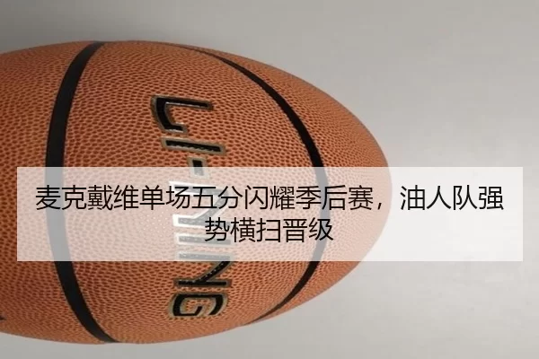 麦克戴维单场五分闪耀季后赛，油人队强势横扫晋级