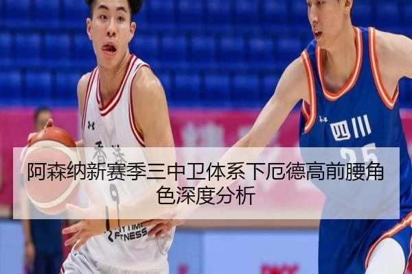 阿森纳新赛季三中卫体系下厄德高前腰角色深度分析