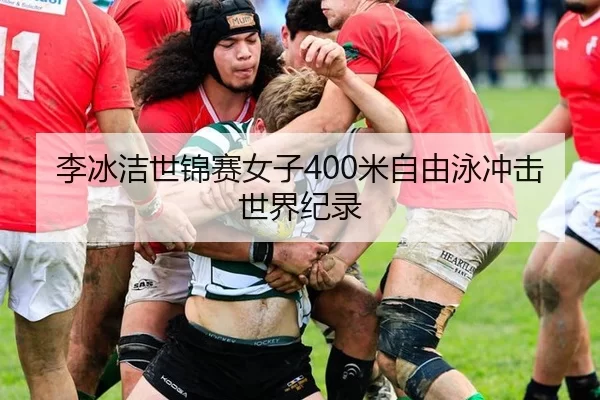李冰洁世锦赛女子400米自由泳冲击世界纪录