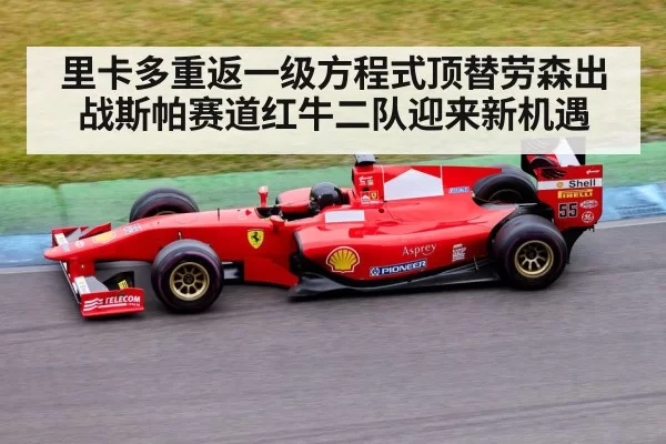 里卡多重返一级方程式顶替劳森出战斯帕赛道红牛二队迎来新机遇