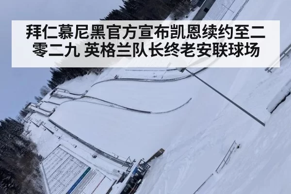 拜仁慕尼黑官方宣布凯恩续约至二零二九 英格兰队长终老安联球场