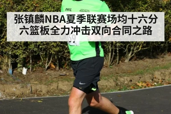 张镇麟NBA夏季联赛场均十六分六篮板全力冲击双向合同之路