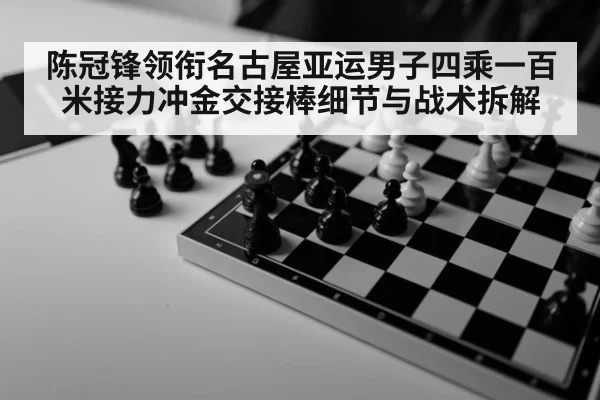 陈冠锋领衔名古屋亚运男子四乘一百米接力冲金交接棒细节与战术拆解