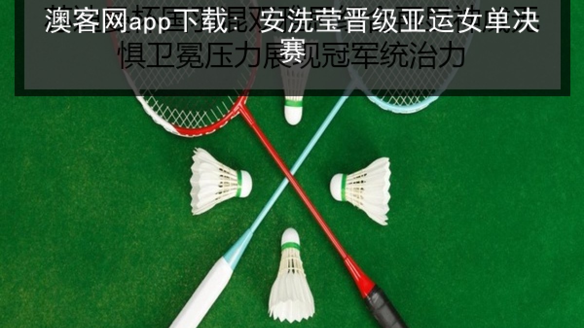 澳客网app下载: 安洗莹晋级亚运女单决赛 澳客网app下载: 安洗莹晋级亚运女单决赛